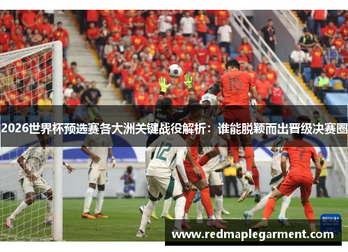 2026世界杯预选赛各大洲关键战役解析:谁能脱颖而出晋级决赛圈 2026世界杯预选赛各大洲关键战役解析:谁能脱颖而出晋级决赛圈