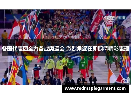 各国代表团全力备战奥运会 激烈角逐在即期待精彩表现