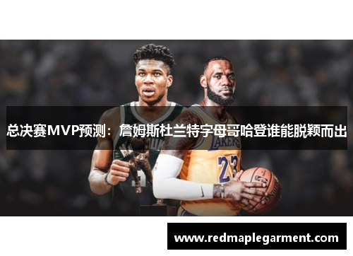 总决赛MVP预测:詹姆斯杜兰特字母哥哈登谁能脱颖而出 总决赛MVP预测:詹姆斯杜兰特字母哥哈登谁能脱颖而出