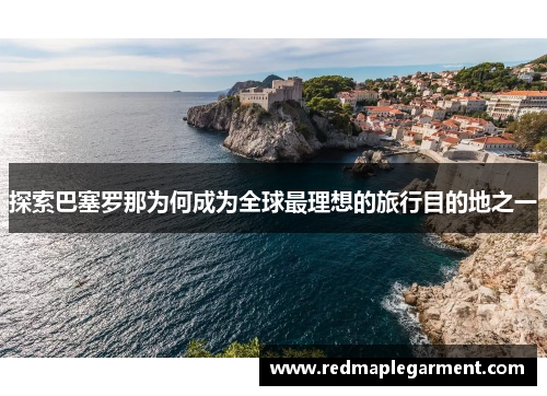 探索巴塞罗那为何成为全球最理想的旅行目的地之一