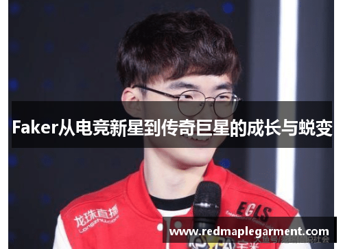Faker从电竞新星到传奇巨星的成长与蜕变
