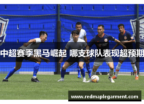 中超赛季黑马崛起 哪支球队表现超预期