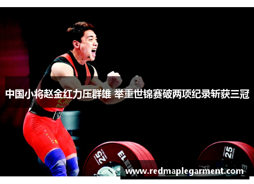 中国小将赵金红力压群雄 举重世锦赛破两项纪录斩获三冠