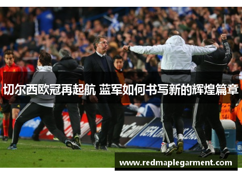 切尔西欧冠再起航 蓝军如何书写新的辉煌篇章