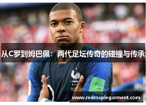 从C罗到姆巴佩：两代足坛传奇的碰撞与传承