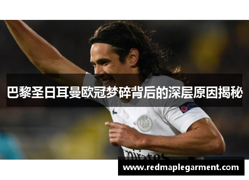 巴黎圣日耳曼欧冠梦碎背后的深层原因揭秘