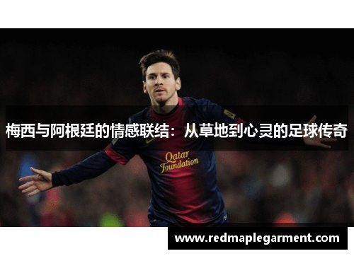 梅西与阿根廷的情感联结：从草地到心灵的足球传奇