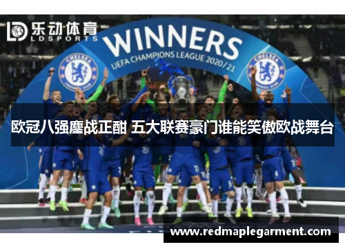 欧冠八强鏖战正酣 五大联赛豪门谁能笑傲欧战舞台
