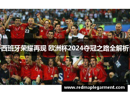 西班牙荣耀再现 欧洲杯2024夺冠之路全解析