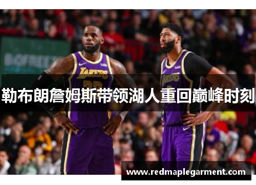 勒布朗詹姆斯带领湖人重回巅峰时刻 勒布朗詹姆斯带领湖人重回巅峰时刻