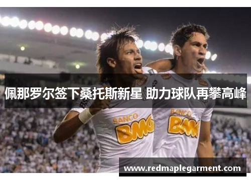 佩那罗尔签下桑托斯新星 助力球队再攀高峰