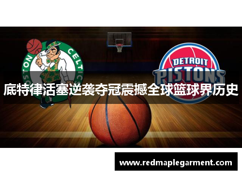 底特律活塞逆袭夺冠震撼全球篮球界历史