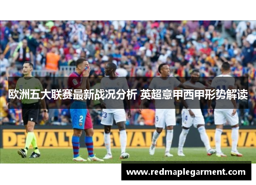 欧洲五大联赛最新战况分析 英超意甲西甲形势解读 欧洲五大联赛最新战况分析 英超意甲西甲形势解读