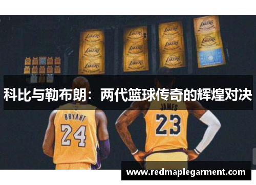 科比与勒布朗：两代篮球传奇的辉煌对决