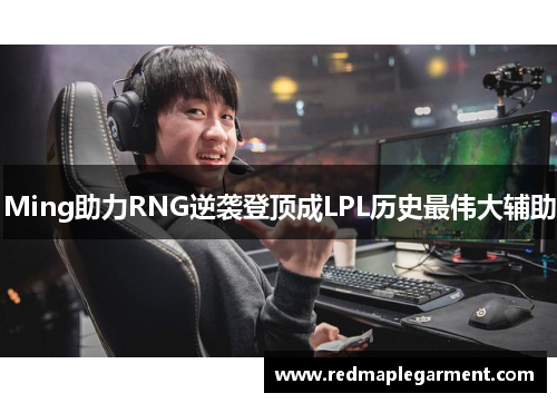 Ming助力RNG逆袭登顶成LPL历史最伟大辅助