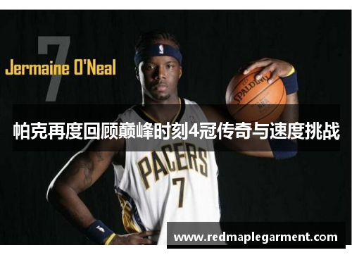 帕克再度回顾巅峰时刻4冠传奇与速度挑战