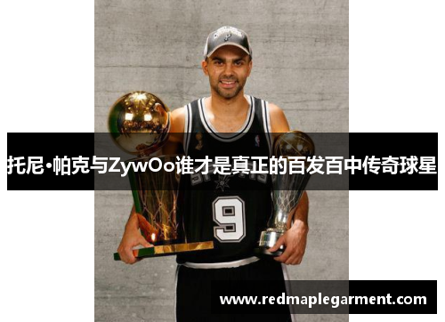 托尼·帕克与ZywOo谁才是真正的百发百中传奇球星