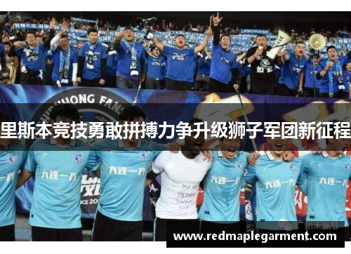 里斯本竞技勇敢拼搏力争升级狮子军团新征程