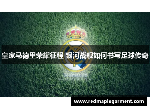 皇家马德里荣耀征程 银河战舰如何书写足球传奇