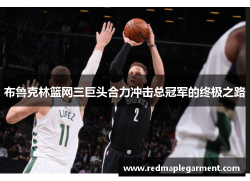 布鲁克林篮网三巨头合力冲击总冠军的终极之路 布鲁克林篮网三巨头合力冲击总冠军的终极之路