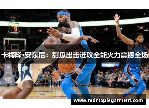 卡梅隆·安东尼：甜瓜出击进攻全能火力震撼全场