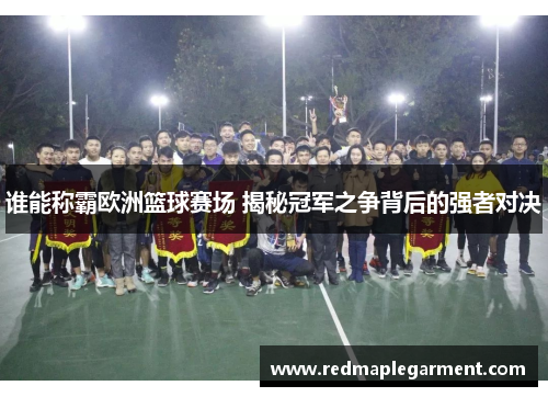 谁能称霸欧洲篮球赛场 揭秘冠军之争背后的强者对决 谁能称霸欧洲篮球赛场 揭秘冠军之争背后的强者对决