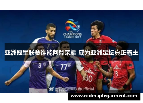 亚洲冠军联赛谁能问鼎荣耀 成为亚洲足坛真正霸主