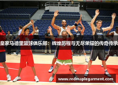 皇家马德里篮球俱乐部：辉煌历程与无尽荣耀的传奇传承