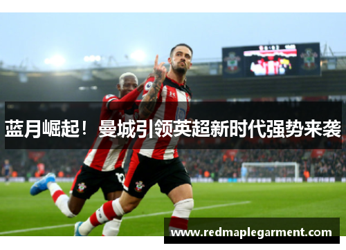 蓝月崛起！曼城引领英超新时代强势来袭