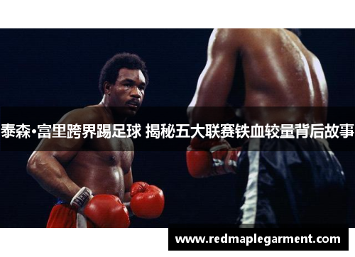 泰森·富里跨界踢足球 揭秘五大联赛铁血较量背后故事
