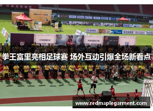 拳王富里亮相足球赛 场外互动引爆全场新看点