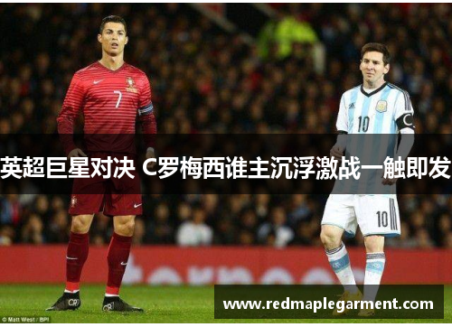 英超巨星对决 C罗梅西谁主沉浮激战一触即发