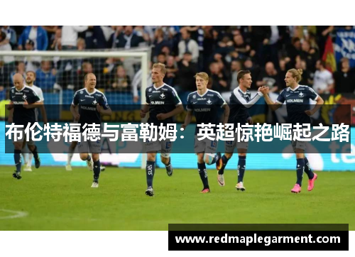 布伦特福德与富勒姆：英超惊艳崛起之路
