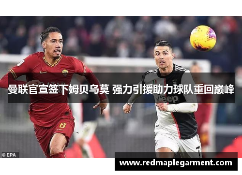 曼联官宣签下姆贝乌莫 强力引援助力球队重回巅峰