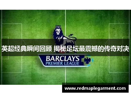 英超经典瞬间回顾 揭秘足坛最震撼的传奇对决