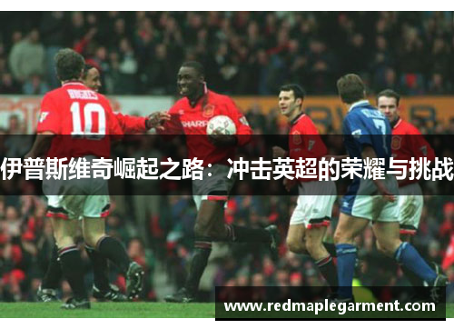 伊普斯维奇崛起之路：冲击英超的荣耀与挑战