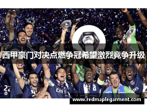 西甲豪门对决点燃争冠希望激烈竞争升级