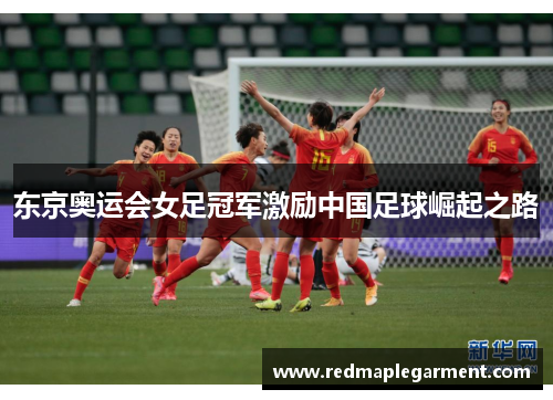 东京奥运会女足冠军激励中国足球崛起之路