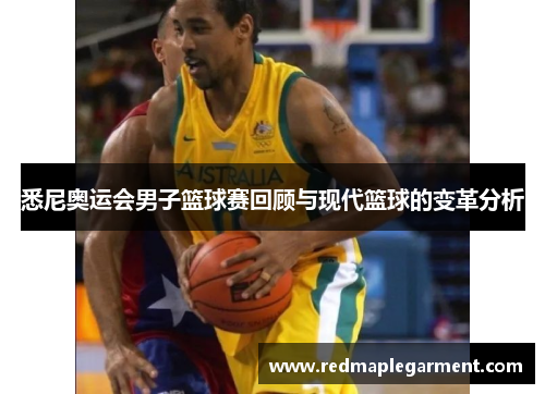 悉尼奥运会男子篮球赛回顾与现代篮球的变革分析