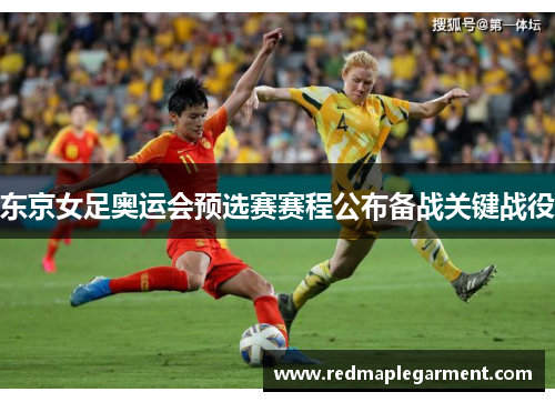 东京女足奥运会预选赛赛程公布备战关键战役 东京女足奥运会预选赛赛程公布备战关键战役