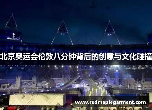 北京奥运会伦敦八分钟背后的创意与文化碰撞