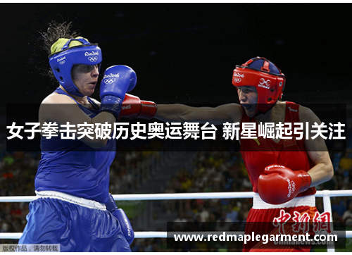 女子拳击突破历史奥运舞台 新星崛起引关注